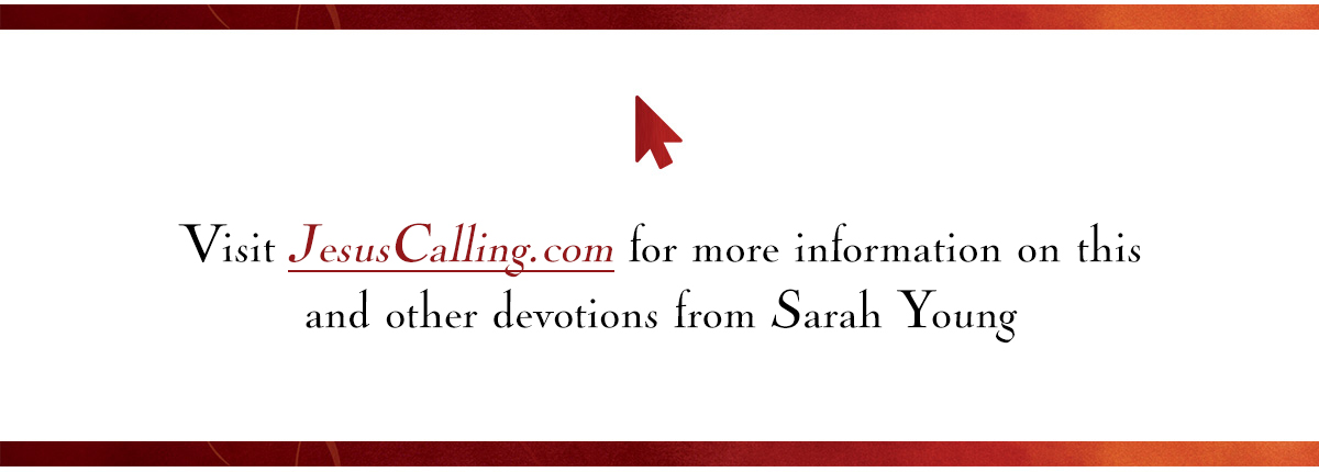 Visit JesusCalling.com for more information on this and other devotions from Sarah Young